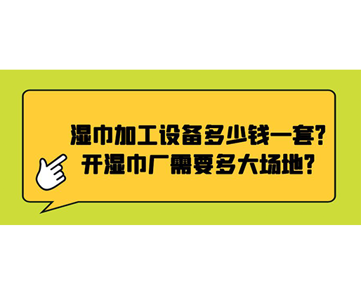 濕巾加工設(shè)備多少錢一套？開濕巾廠需要多大場地？