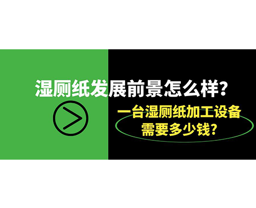 濕廁紙發(fā)展前景怎么樣？一臺(tái)濕廁紙加工設(shè)備需要多少錢?