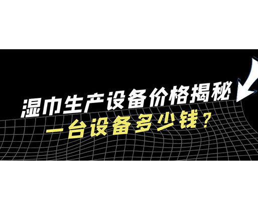 濕巾生產(chǎn)設(shè)備價(jià)格揭秘！一臺(tái)設(shè)備多少錢？