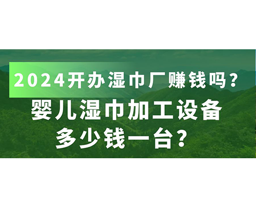 嬰兒濕巾加工設(shè)備多少錢一臺(tái)？2024開辦濕巾廠賺錢嗎？