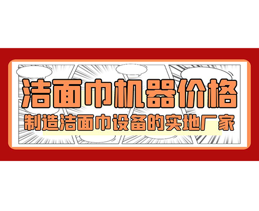 潔面巾機器價格，制造潔面巾設備的實地廠家