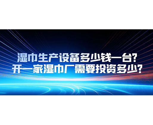 濕巾生產設備多少錢一臺？開一家濕巾廠需要投資多少？