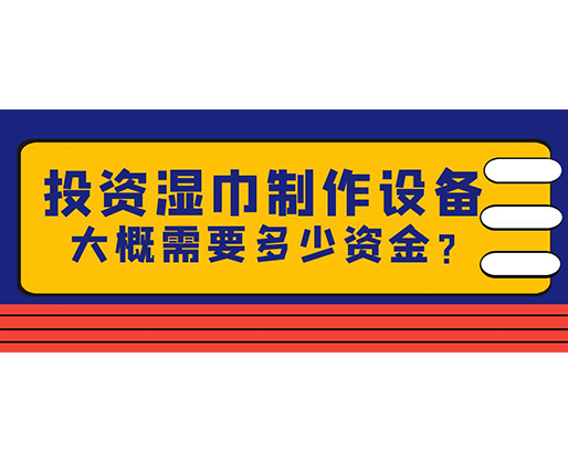 投資濕巾制作設備，大概需要多少資金？