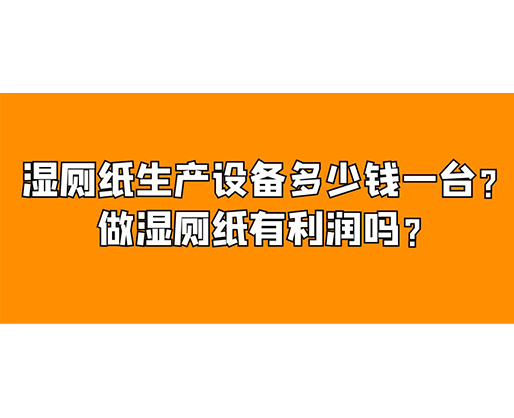 濕廁紙生產(chǎn)設(shè)備多少錢一臺？做濕廁紙有利潤嗎？