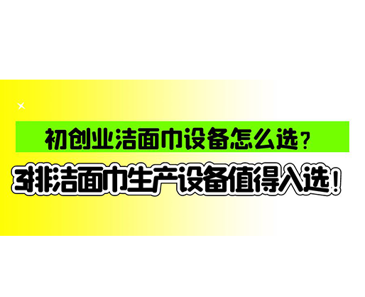 初創(chuàng)業(yè)潔面巾設(shè)備怎么選？3排潔面巾生產(chǎn)設(shè)備值得入選！