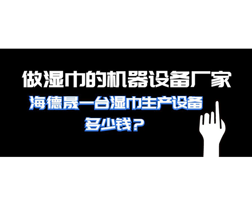 做濕巾的機(jī)器設(shè)備廠家，海德晟一臺(tái)濕巾生產(chǎn)設(shè)備多少錢