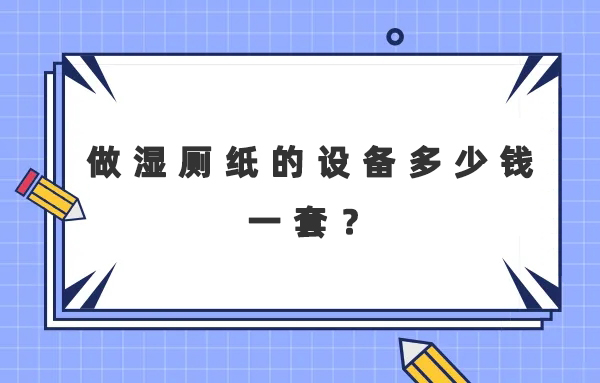 做濕廁紙的設(shè)備多少錢一套？