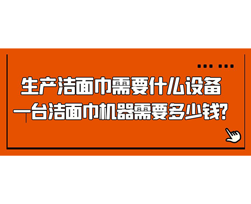 生產(chǎn)潔面巾需要什么設(shè)備，一臺潔面巾機器需要多少錢？