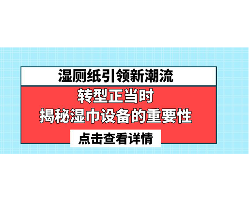 濕廁紙引領(lǐng)新潮流，轉(zhuǎn)型正當(dāng)時-揭秘濕巾設(shè)備的重要性